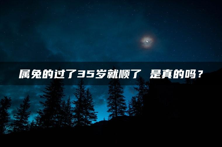 属兔的过了35岁就顺了 是真的吗？