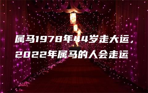 属马1978年44岁走大运，2022年属马的人会走运