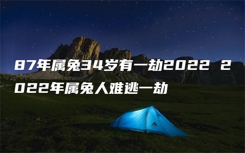 87年属兔34岁有一劫2022 2022年属兔人难逃一劫