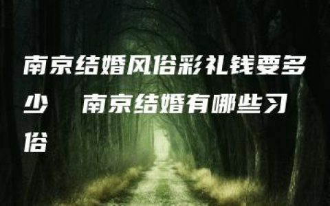 南京结婚风俗彩礼钱要多少  南京结婚有哪些习俗