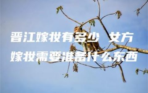 晋江嫁妆有多少 女方嫁妆需要准备什么东西