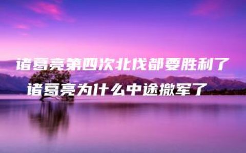 诸葛亮第四次北伐都要胜利了 诸葛亮为什么中途撤军了