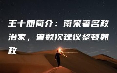 王十朋简介：南宋著名政治家，曾数次建议整顿朝政