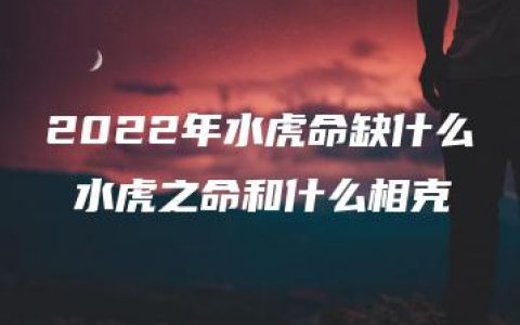 2022年水虎命缺什么 水虎之命和什么相克