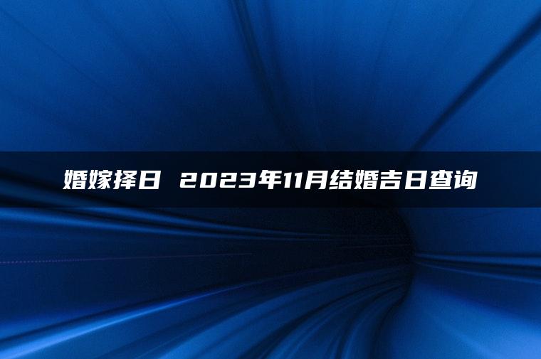 婚嫁择日 2023年11月结婚吉日查询