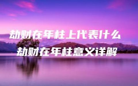 劫财在年柱上代表什么  劫财在年柱意义详解