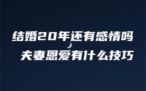 结婚20年还有感情吗 夫妻恩爱有什么技巧