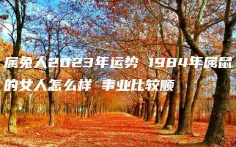 属兔人2023年运势 1984年属鼠的女人怎么样 事业比较顺