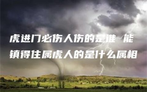 虎进门必伤人伤的是谁 能镇得住属虎人的是什么属相