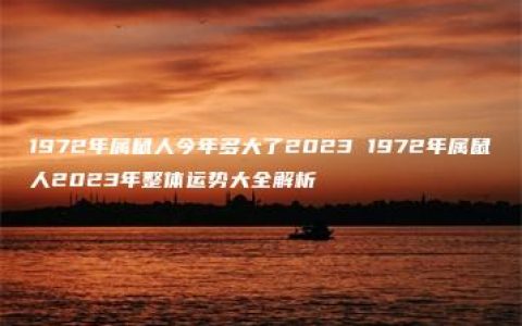 1972年属鼠人今年多大了2023 1972年属鼠人2023年整体运势大全解析