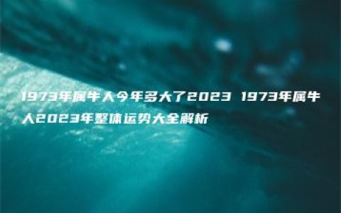 1973年属牛人今年多大了2023 1973年属牛人2023年整体运势大全解析