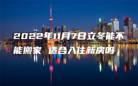 2022年11月7日立冬能不能搬家 适合入住新房吗