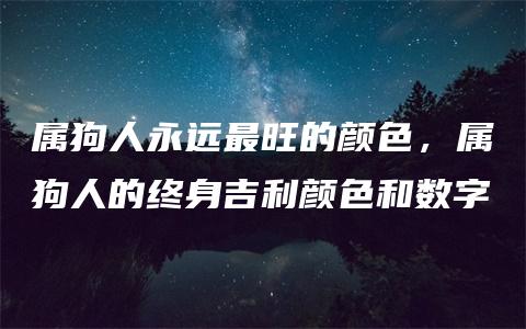 属狗人永远最旺的颜色，属狗人的终身吉利颜色和数字