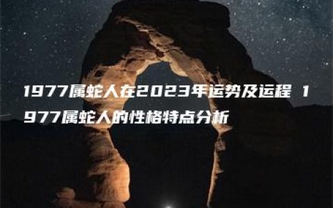 1977属蛇人在2023年运势及运程 1977属蛇人的性格特点分析