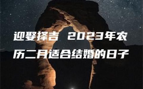 迎娶择吉 2023年农历二月适合结婚的日子