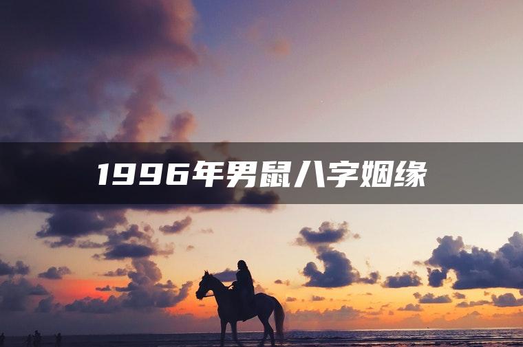 1996年男鼠八字姻缘