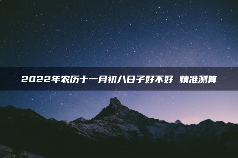 2022年农历十一月初八日子好不好 精准测算