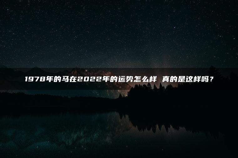 1978年的马在2022年的运势怎么样 真的是这样吗？