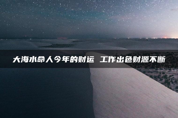 大海水命人今年的财运 工作出色财源不断