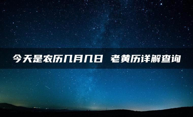 今天是农历几月几日 老黄历详解查询