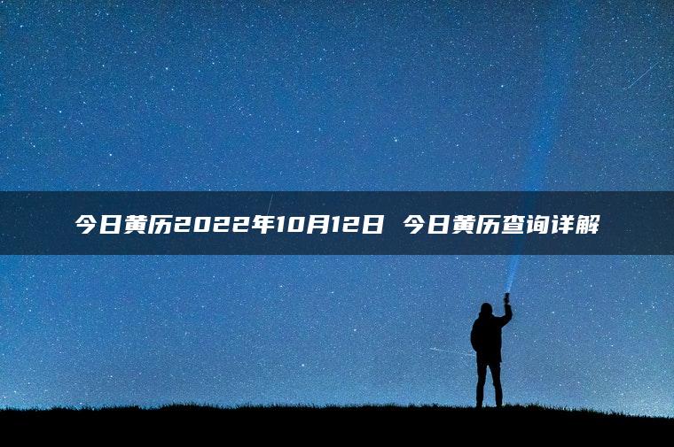 今日黄历2022年10月12日 今日黄历查询详解