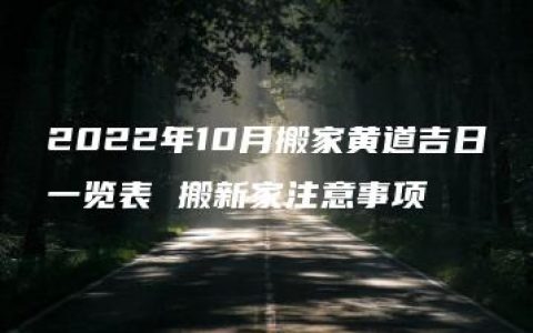 2022年10月搬家黄道吉日一览表 搬新家注意事项